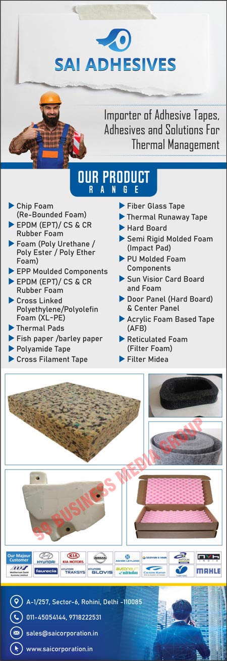 Adhesive Tapes, Thermal Management Adhesives, Thermal Management Solutions, Chip Foams, Re Bounded Foams, EPDM Rubber Foams, EPT Rubber Foams, CS Rubber Foams, CR Rubber Foams, Poly Urethane Foams, Poly Ester Foams, Poly Ether Foams, EPP Moulded Components, Cross Linked Polyethylene Foams, Cross Linked Polyolein Foams, Thermal Pads, Fish Papers, Barley Papers, Polyamide Tapes, Cross Filament Tapes, Fiber Glass Tapes, Thermal Runaway Tapes, Hard Boards, Impact Pad Semi Rigid Molded Foams, PU Molded Foam Components, Sun Visor Card Boards, Sun Visor Card Foams, Hard Board Door Panels, Center Panels, Acrylic Foam Based Tapes, Reticulated Foams, Filter Foams, Filter Midea